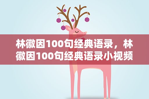 林徽因100句经典语录，林徽因100句经典语录小视频