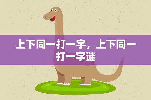 上下同一打一字，上下同一打一字谜
