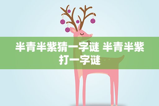 半青半紫猜一字谜 半青半紫打一字谜
