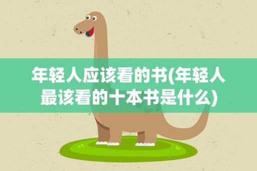 年轻人应该看的书(年轻人最该看的十本书是什么)
