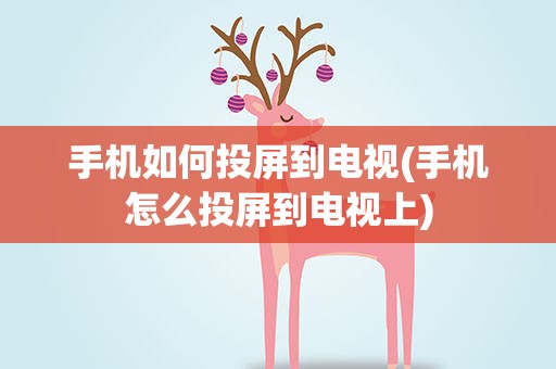 手机如何投屏到电视(手机怎么投屏到电视上)