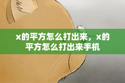 x的平方怎么打出来，x的平方怎么打出来手机