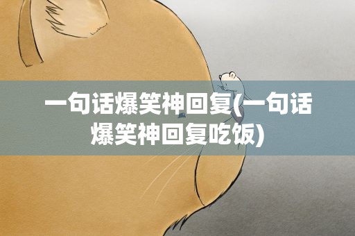 一句话爆笑神回复(一句话爆笑神回复吃饭)