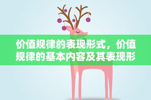 价值规律的表现形式，价值规律的基本内容及其表现形式是什么