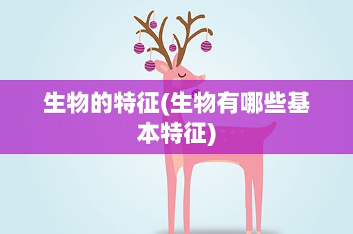 生物的特征(生物有哪些基本特征)