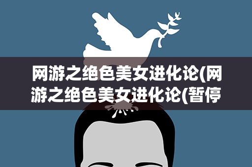 网游之绝色美女进化论(网游之绝色美女进化论(暂停更)电子书txt全集下载)