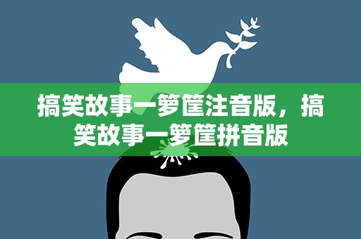 搞笑故事一箩筐注音版，搞笑故事一箩筐拼音版