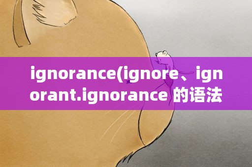 ignorance(ignore、ignorant.ignorance 的语法)