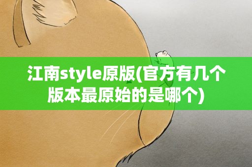 江南style原版(官方有几个版本最原始的是哪个)