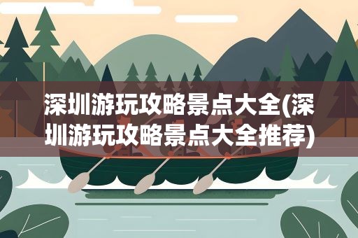 深圳游玩攻略景点大全(深圳游玩攻略景点大全推荐)