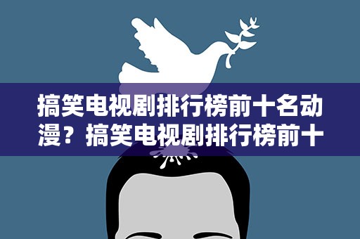 搞笑电视剧排行榜前十名动漫？搞笑电视剧排行榜前十名动漫推荐