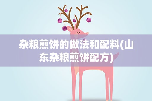 杂粮煎饼的做法和配料(山东杂粮煎饼配方)
