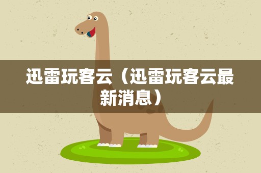 迅雷玩客云（迅雷玩客云最新消息）