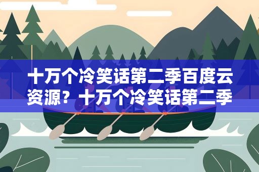 十万个冷笑话第二季百度云资源？十万个冷笑话第二季百度云资源下载