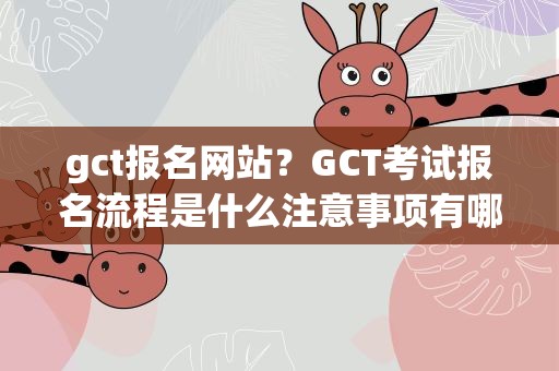 gct报名网站？GCT考试报名流程是什么注意事项有哪些