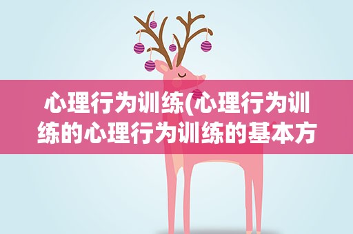 心理行为训练(心理行为训练的心理行为训练的基本方法)