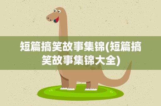短篇搞笑故事集锦(短篇搞笑故事集锦大全)