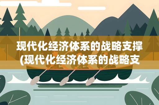 现代化经济体系的战略支撑(现代化经济体系的战略支撑是什么)