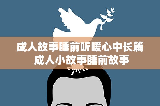 成人故事睡前听暖心中长篇 成人小故事睡前故事