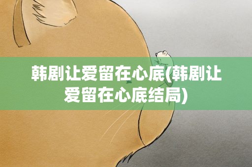 韩剧让爱留在心底(韩剧让爱留在心底结局)