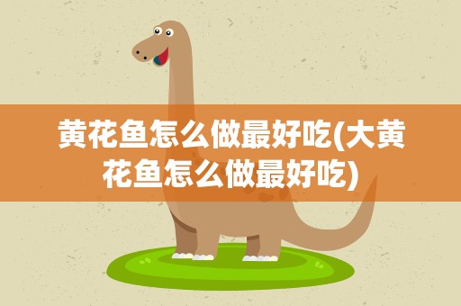 黄花鱼怎么做最好吃(大黄花鱼怎么做最好吃)