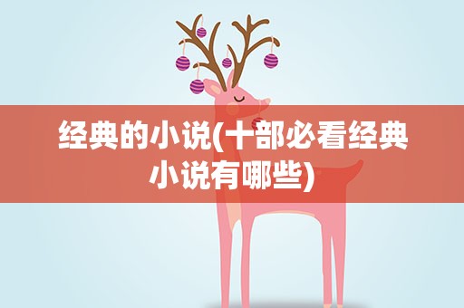 经典的小说(十部必看经典小说有哪些)