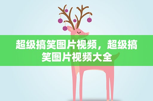 超级搞笑图片视频，超级搞笑图片视频大全