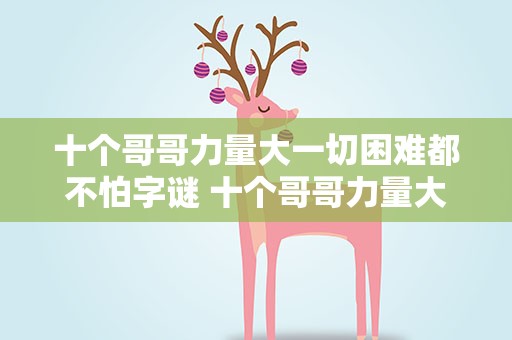 十个哥哥力量大一切困难都不怕字谜 十个哥哥力量大一切困难都不怕猜字