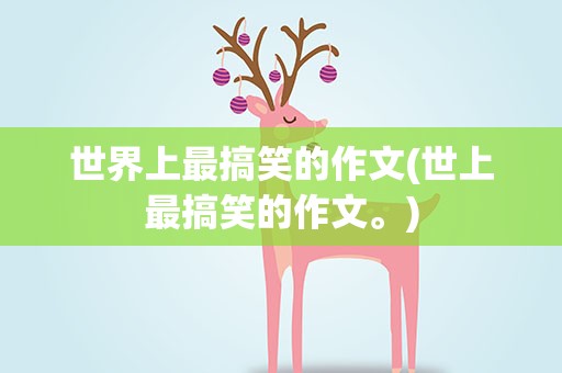 世界上最搞笑的作文(世上最搞笑的作文。)