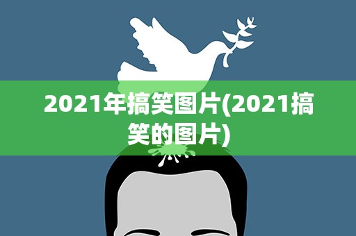2021年搞笑图片(2021搞笑的图片)