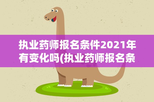 执业药师报名条件2021年有变化吗(执业药师报名条件2021年有变化吗知乎)