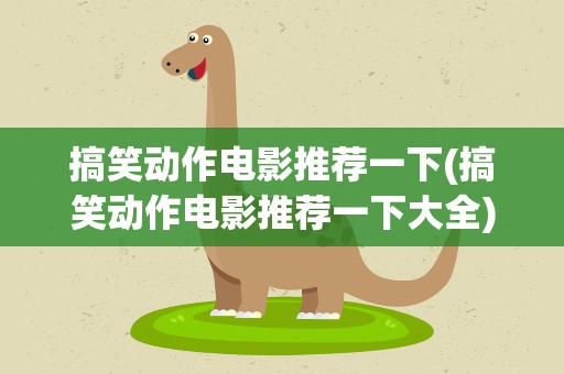 搞笑动作电影推荐一下(搞笑动作电影推荐一下大全)