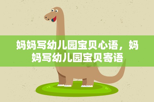 妈妈写幼儿园宝贝心语，妈妈写幼儿园宝贝寄语
