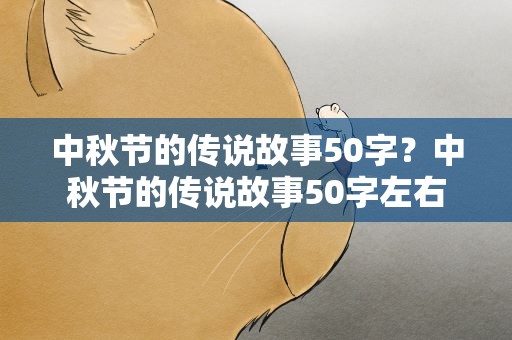 中秋节的传说故事50字？中秋节的传说故事50字左右