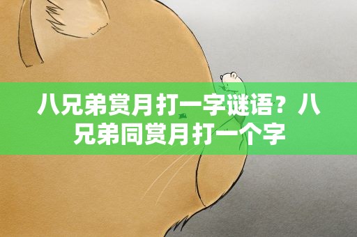 八兄弟赏月打一字谜语？八兄弟同赏月打一个字
