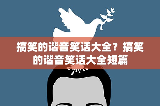 搞笑的谐音笑话大全？搞笑的谐音笑话大全短篇