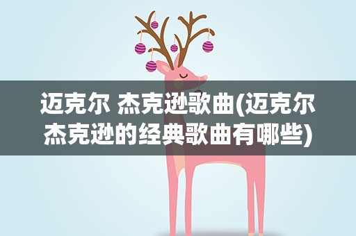 迈克尔 杰克逊歌曲(迈克尔杰克逊的经典歌曲有哪些)