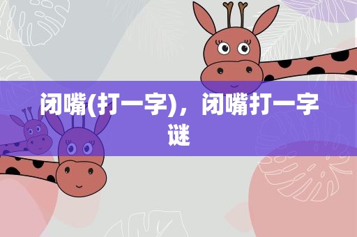 闭嘴(打一字)，闭嘴打一字谜