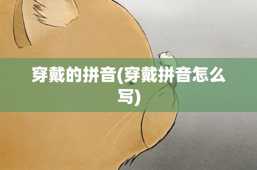 穿戴的拼音(穿戴拼音怎么写)