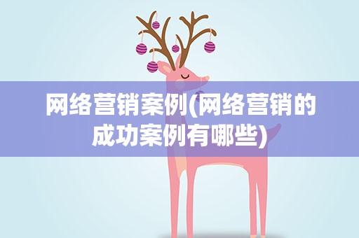网络营销案例(网络营销的成功案例有哪些)