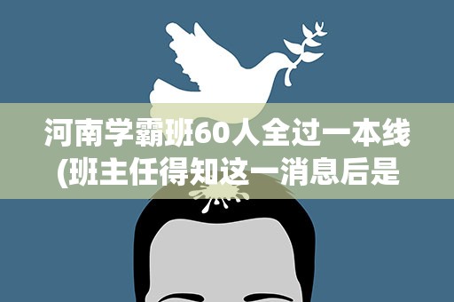 河南学霸班60人全过一本线(班主任得知这一消息后是什么反应)