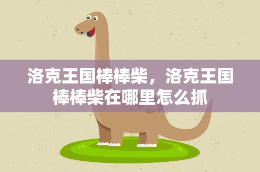 洛克王国棒棒柴，洛克王国棒棒柴在哪里怎么抓