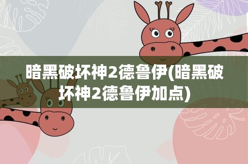 暗黑破坏神2德鲁伊(暗黑破坏神2德鲁伊加点)