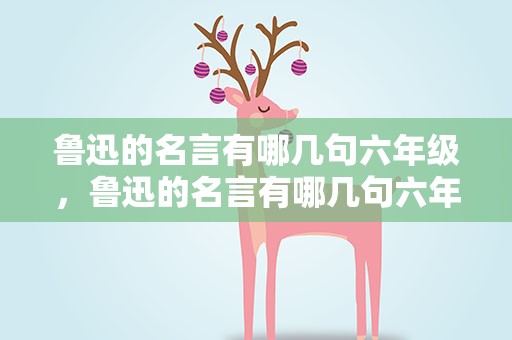 鲁迅的名言有哪几句六年级，鲁迅的名言有哪几句六年级的