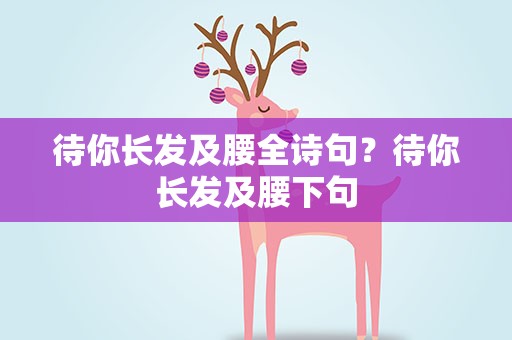 待你长发及腰全诗句？待你长发及腰下句