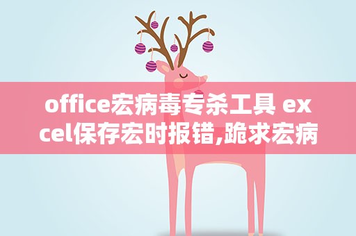 office宏病毒专杀工具 excel保存宏时报错,跪求宏病毒专杀软件。