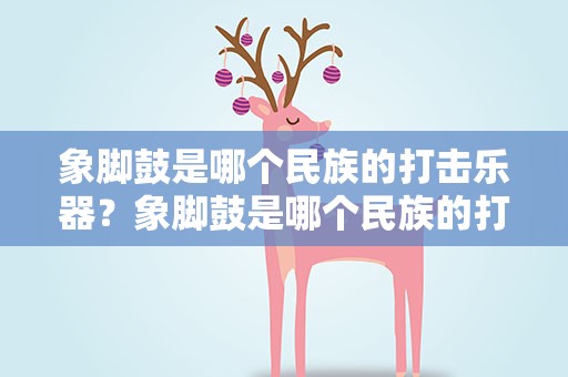 象脚鼓是哪个民族的打击乐器？象脚鼓是哪个民族的打击乐器啊