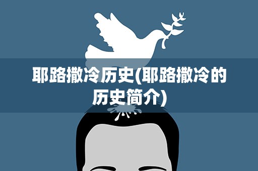 耶路撒冷历史(耶路撒冷的历史简介)