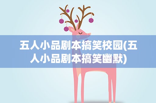 五人小品剧本搞笑校园(五人小品剧本搞笑幽默)