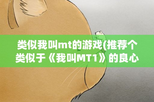 类似我叫mt的游戏(推荐个类似于《我叫MT1》的良心卡牌手游!)